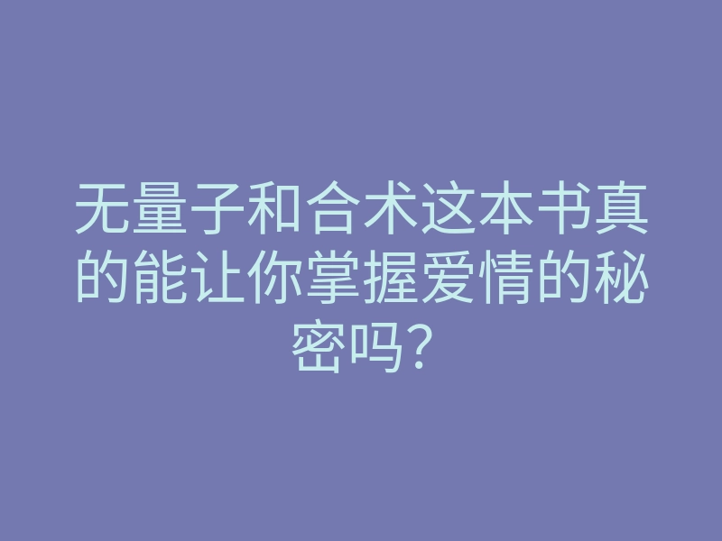 无量子和合术这本书真的能让你掌握爱情的秘密吗?