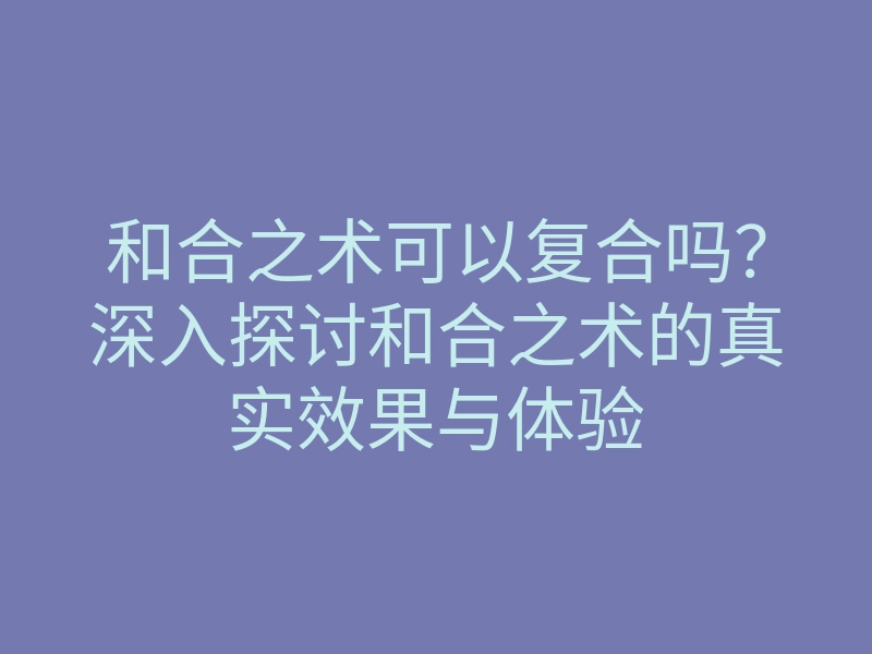 和合之术可以复合吗?深入探讨和合之术的真实效果与体验