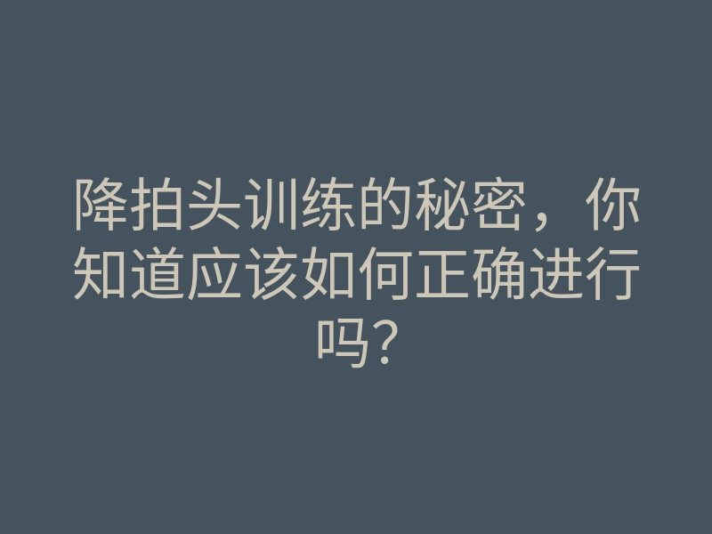 降拍头训练的秘密,你知道应该如何正确进行吗?