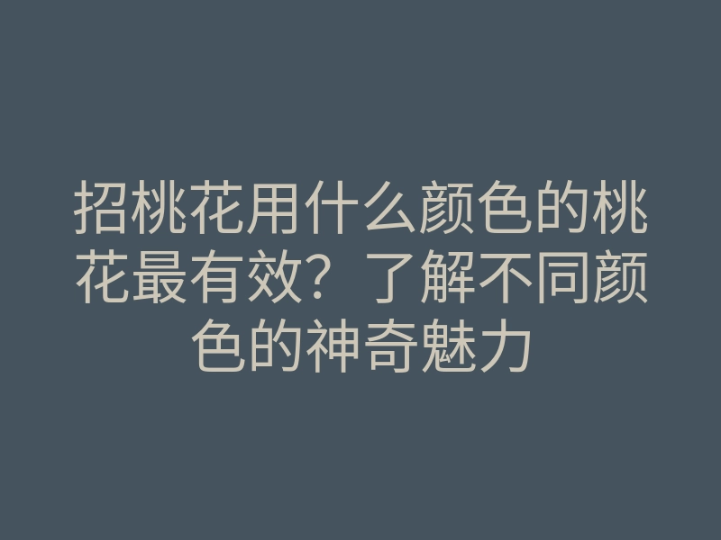 招桃花用什么颜色的桃花最有效？了解不同颜色的神奇魅力