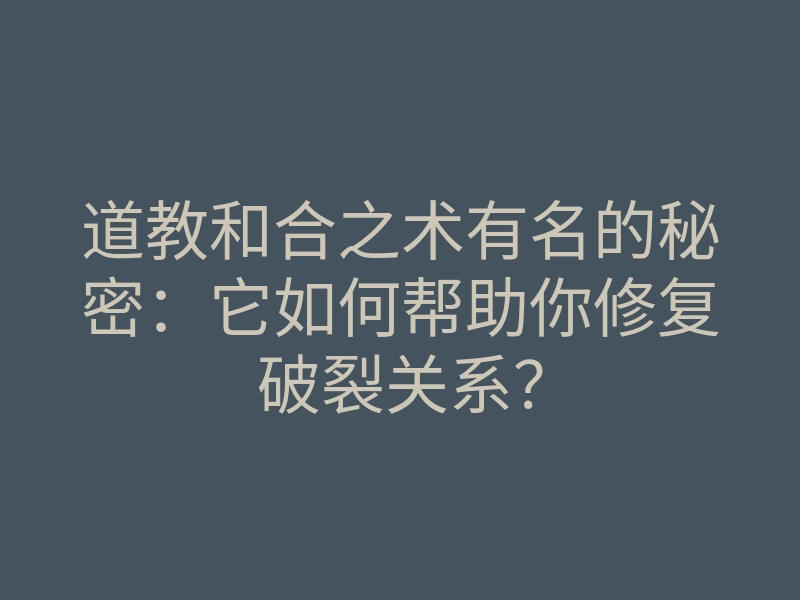 道教和合之术有名的秘密:它如何帮助你修复破裂关系?