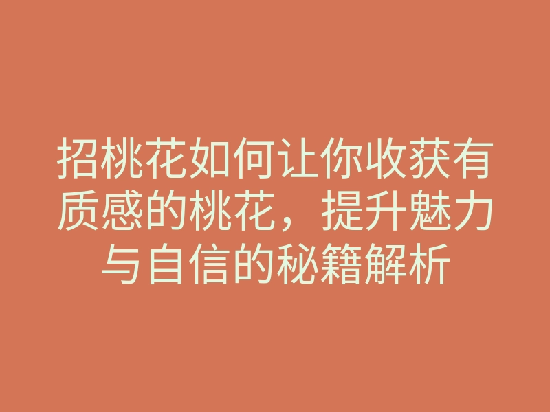 招桃花如何让你收获有质感的桃花,提升魅力与自信的秘籍解析