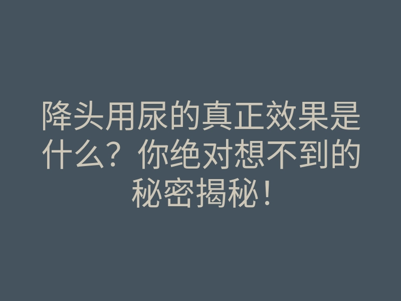 降头用尿的真正效果是什么?你绝对想不到的秘密揭秘!