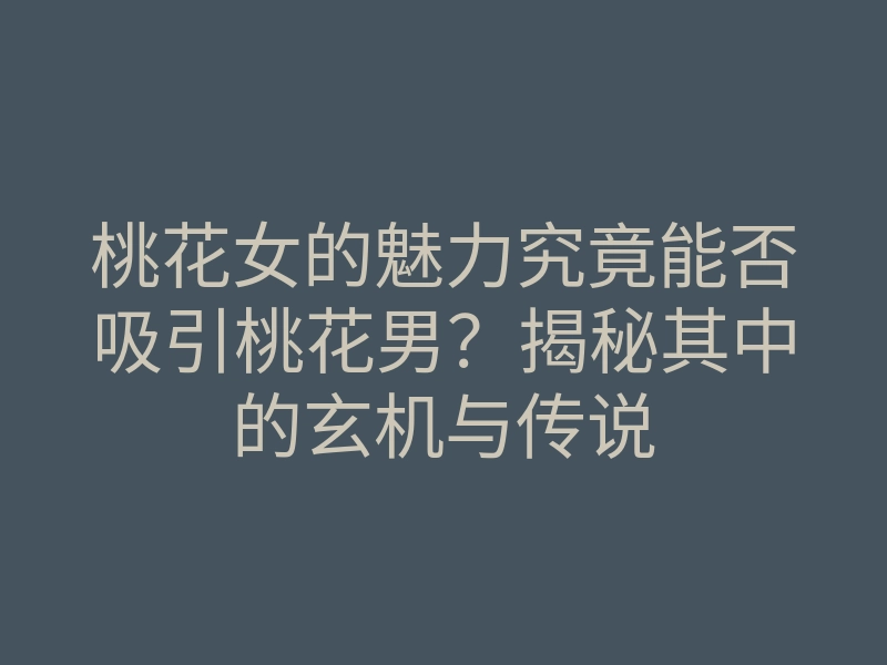 桃花女的魅力究竟能否吸引桃花男？揭秘其中的玄机与传说