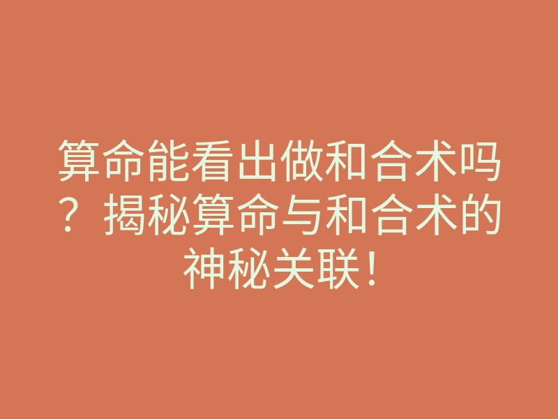 算命能看出做和合术吗?揭秘算命与和合术的神秘关联!