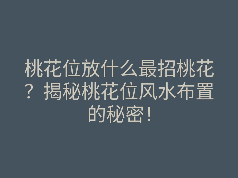 桃花位放什么最招桃花?揭秘桃花位风水布置的秘密!
