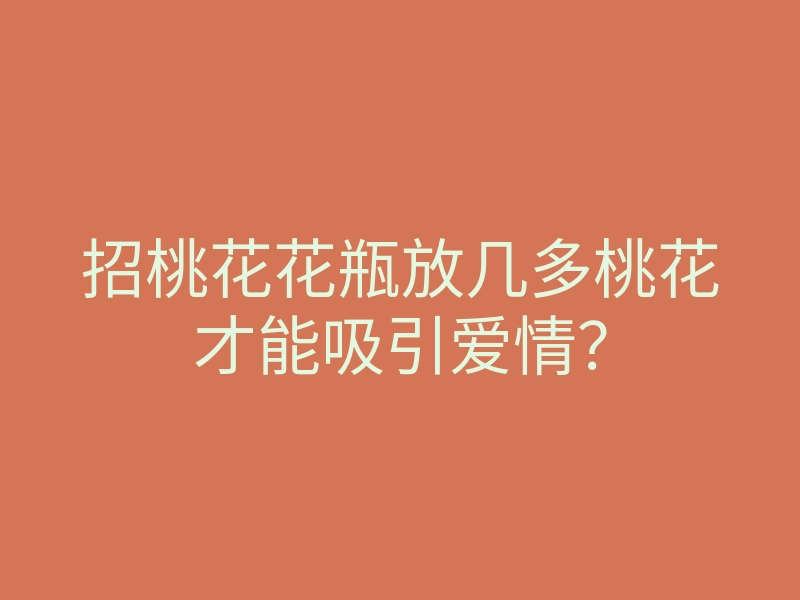 招桃花花瓶放几多桃花才能吸引爱情？
