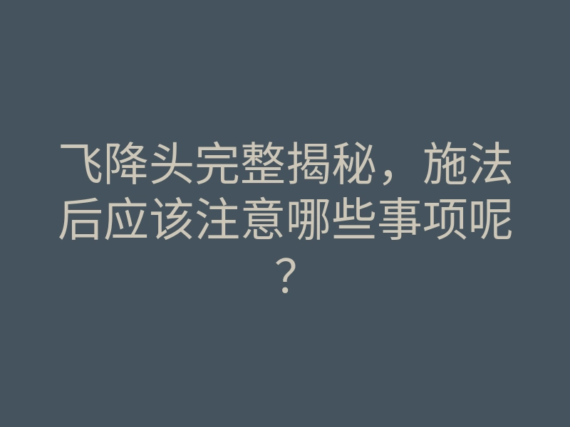 飞降头完整揭秘,施法后应该注意哪些事项呢?