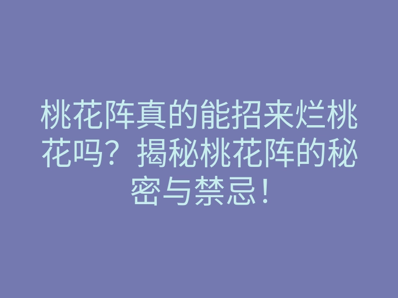 桃花阵真的能招来烂桃花吗?揭秘桃花阵的秘密与禁忌!