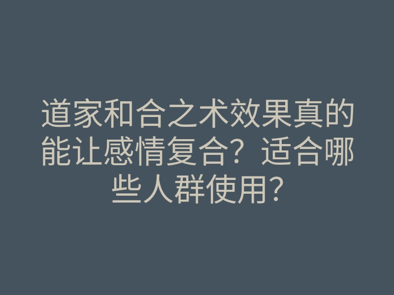 道家和合之术效果真的能让感情复合?适合哪些人群使用?