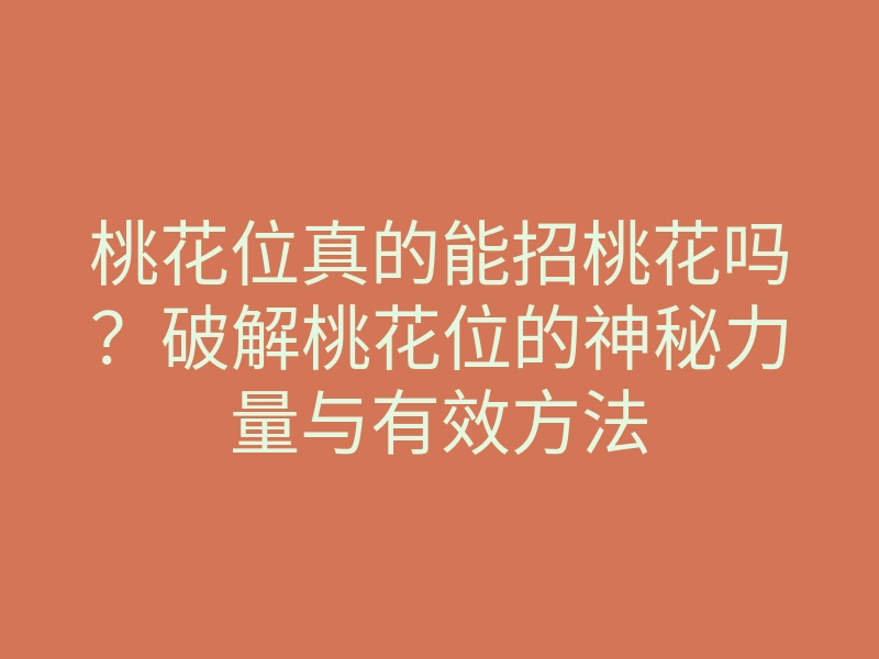 桃花位真的能招桃花吗?破解桃花位的神秘力量与有效方法