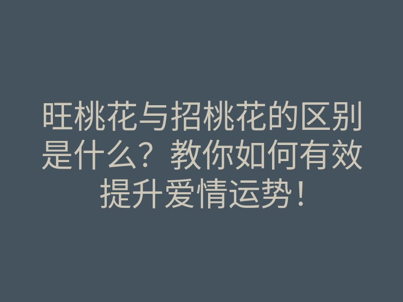 旺桃花与招桃花的区别是什么?教你如何有效提升爱情运势!