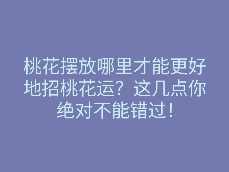 桃花摆放哪里才能更好地招桃花运?这几点你绝对不能错过!