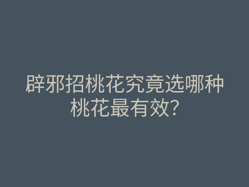 辟邪招桃花究竟选哪种桃花最有效?