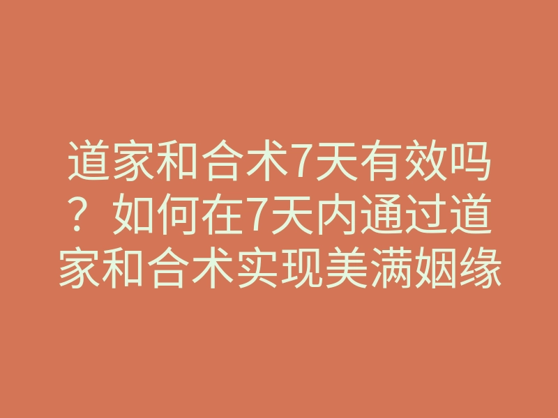 道家和合术7天有效吗?如何在7天内通过道家和合术实现美满姻缘
