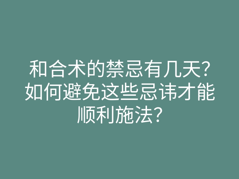 和合术的禁忌有几天?如何避免这些忌讳才能顺利施法?