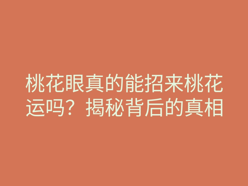 桃花眼真的能招来桃花运吗?揭秘背后的真相