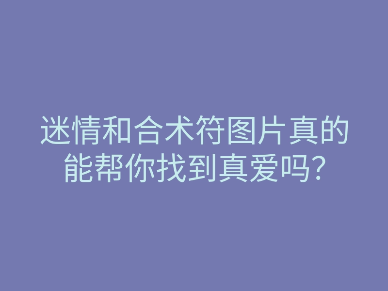 迷情和合术符图片真的能帮你找到真爱吗?