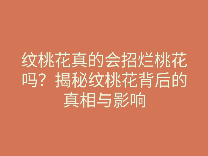 纹桃花真的会招烂桃花吗?揭秘纹桃花背后的真相与影响
