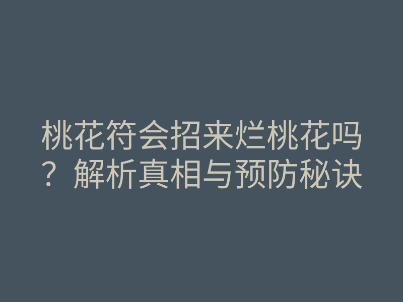 桃花符会招来烂桃花吗?解析真相与预防秘诀