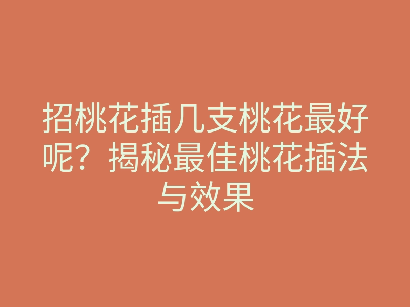 招桃花插几支桃花最好呢?揭秘最佳桃花插法与效果