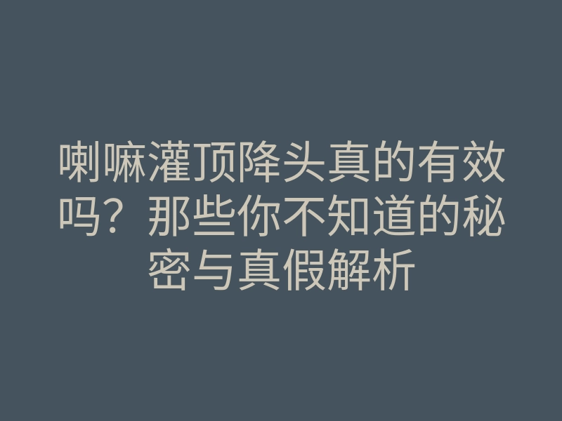 喇嘛灌顶降头真的有效吗?那些你不知道的秘密与真假解析
