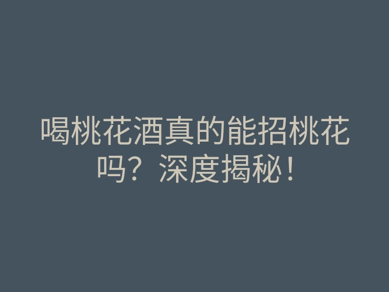 喝桃花酒真的能招桃花吗?深度揭秘!