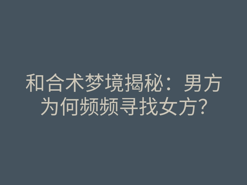 和合术梦境揭秘:男方为何频频寻找女方?