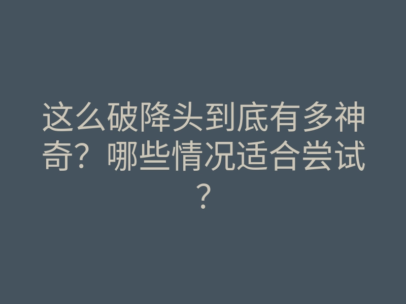 这么破降头到底有多神奇?哪些情况适合尝试?