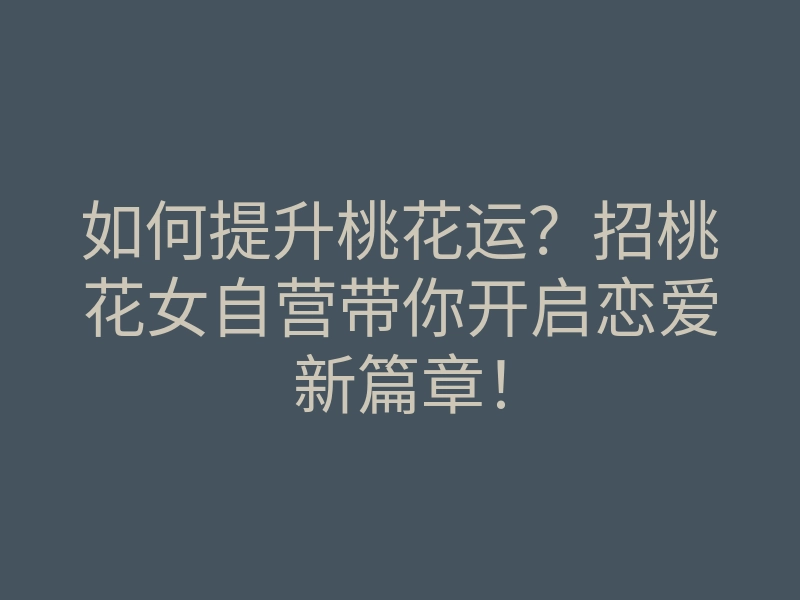 如何提升桃花运?招桃花女自营带你开启恋爱新篇章!