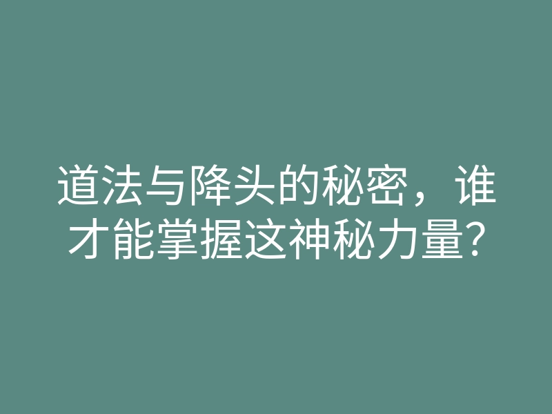 道法与降头的秘密,谁才能掌握这神秘力量?
