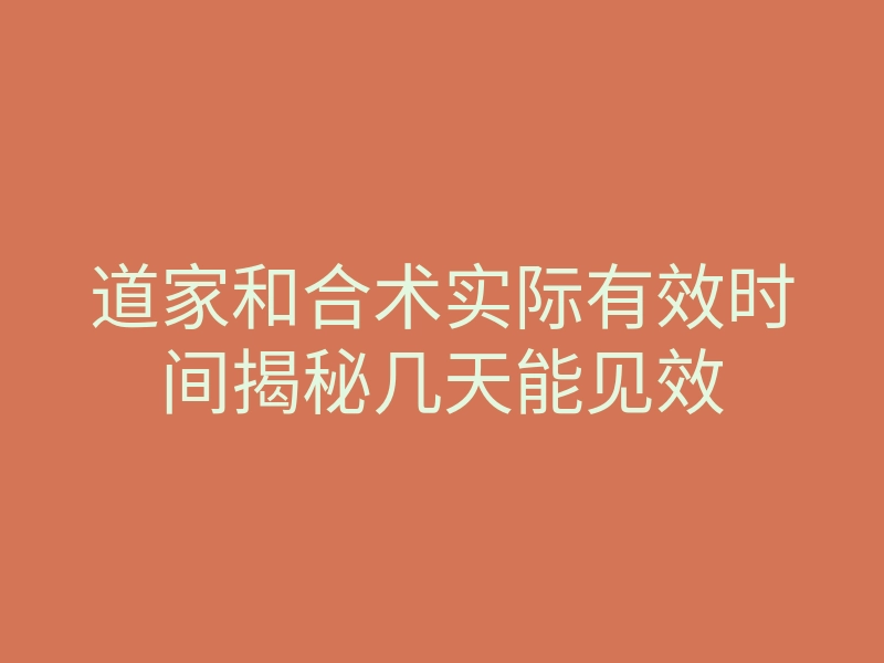 道家和合术实际有效时间揭秘几天能见效