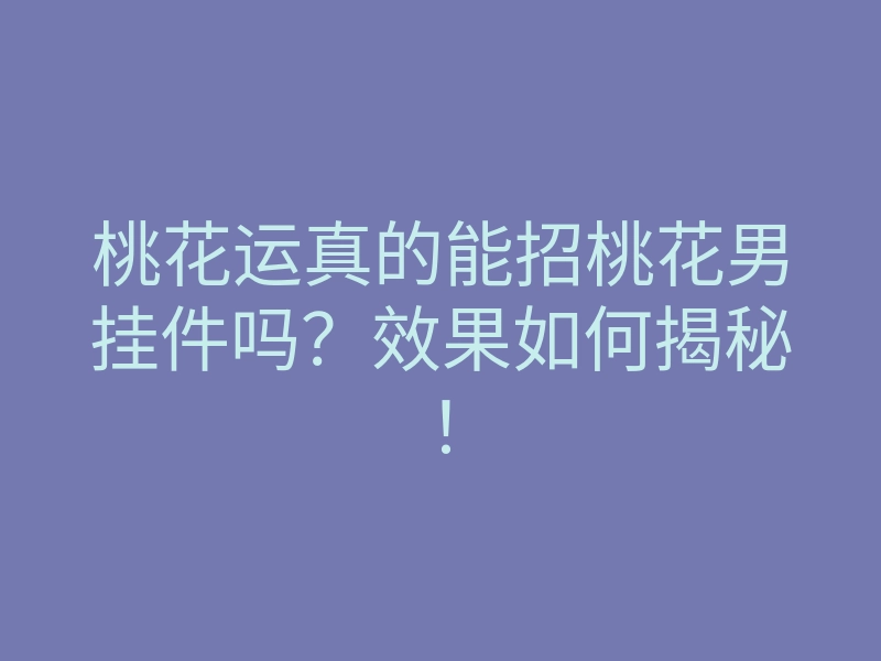 桃花运真的能招桃花男挂件吗?效果如何揭秘!