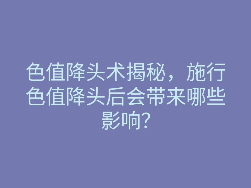 色值降头术揭秘，施行色值降头后会带来哪些影响？