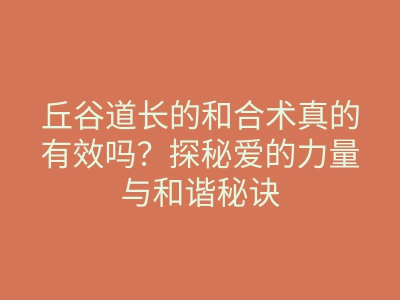 丘谷道长的和合术真的有效吗?探秘爱的力量与和谐秘诀
