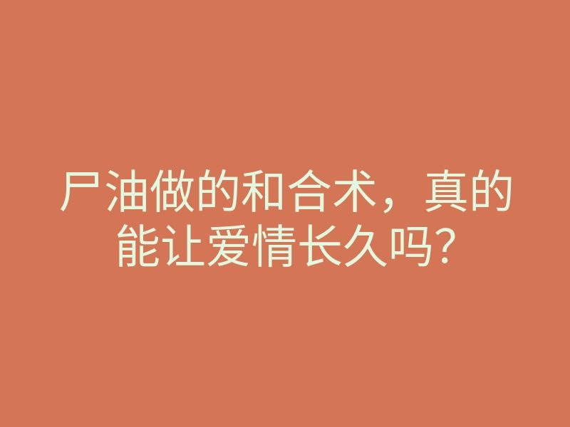 尸油做的和合术,真的能让爱情长久吗?