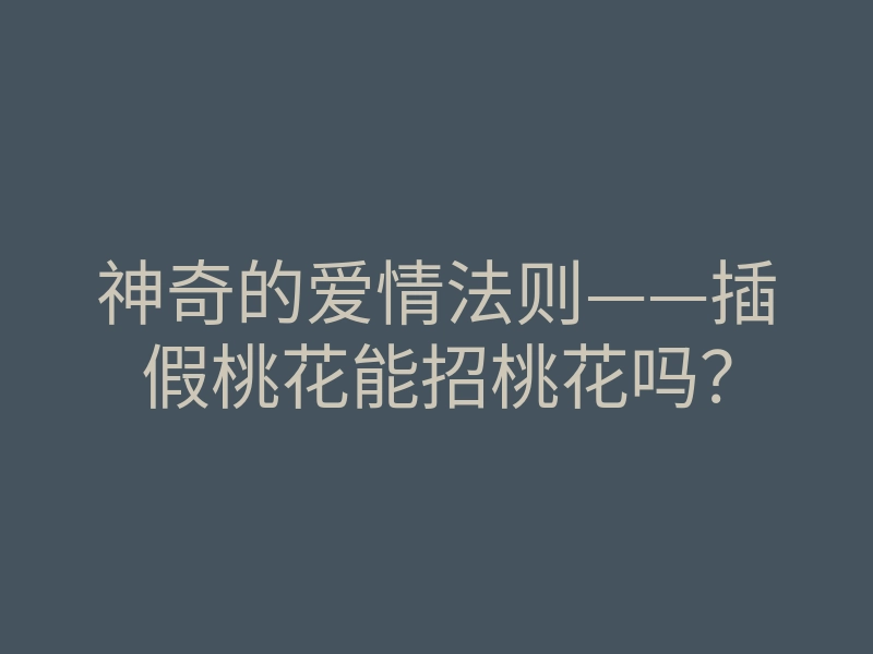 神奇的爱情法则——插假桃花能招桃花吗?