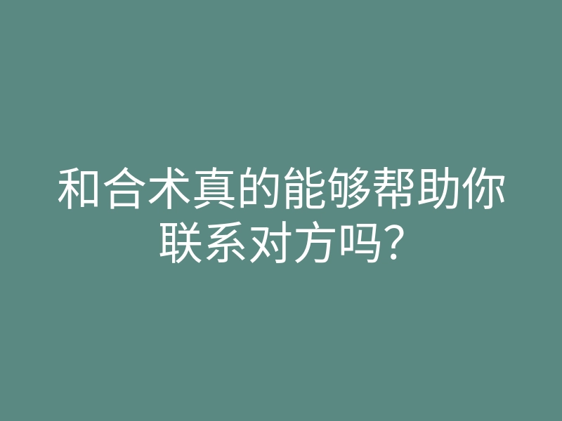 和合术真的能够帮助你联系对方吗?