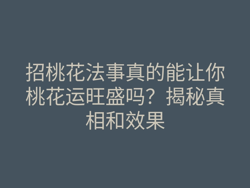 招桃花法事真的能让你桃花运旺盛吗？揭秘真相和效果
