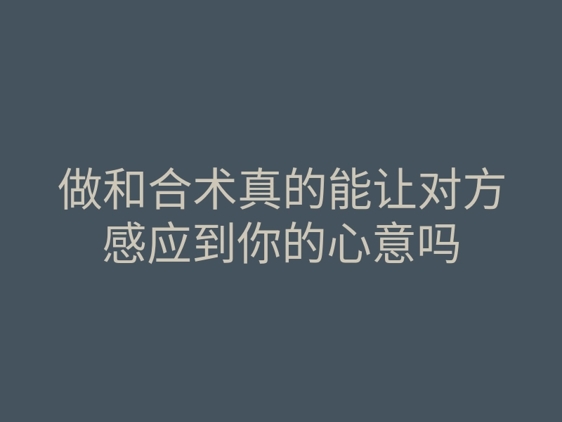 做和合术真的能让对方感应到你的心意吗