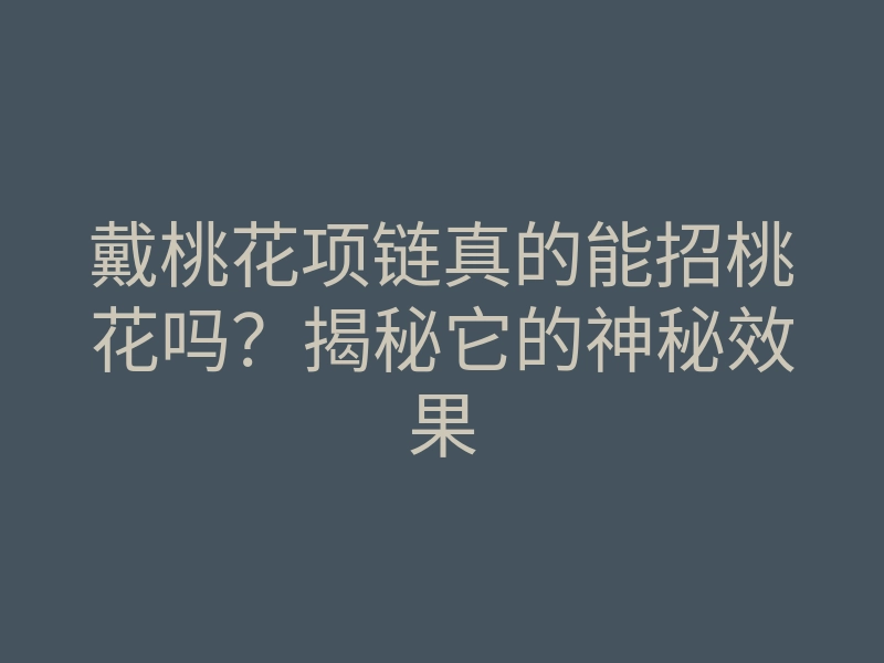 戴桃花项链真的能招桃花吗?揭秘它的神秘效果