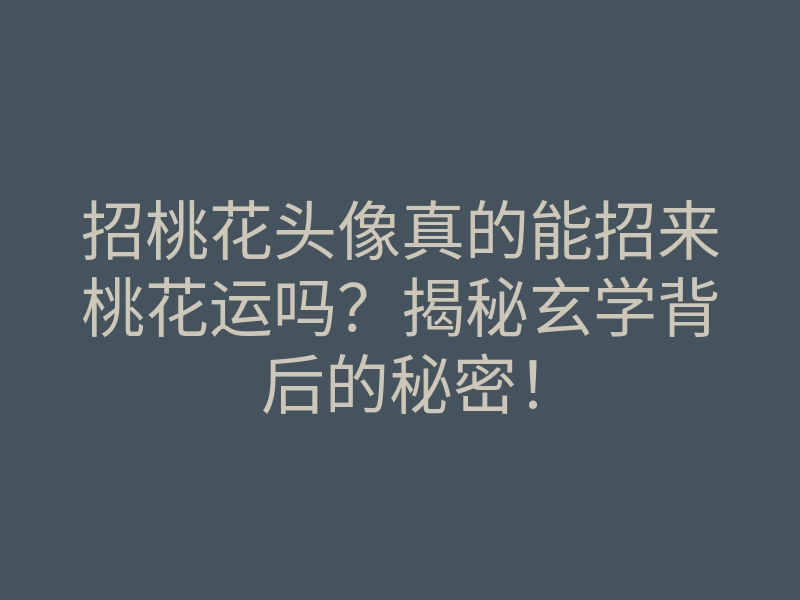招桃花头像真的能招来桃花运吗?揭秘玄学背后的秘密!