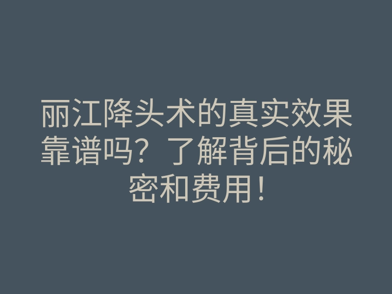 丽江降头术的真实效果靠谱吗?了解背后的秘密和费用!