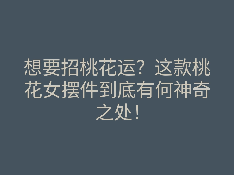 想要招桃花运?这款桃花女摆件到底有何神奇之处!