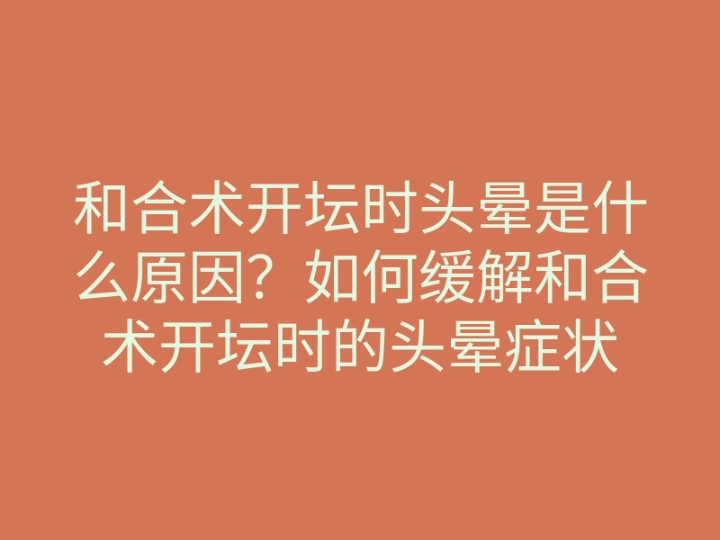和合术开坛时头晕是什么原因？如何缓解和合术开坛时的头晕症状
