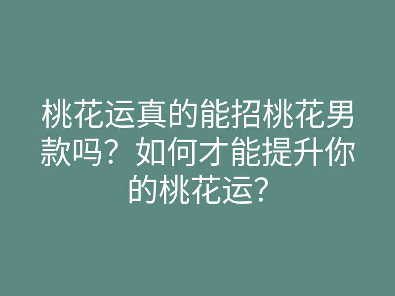 桃花运真的能招桃花男款吗?如何才能提升你的桃花运?