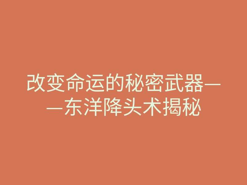改变命运的秘密武器——东洋降头术揭秘