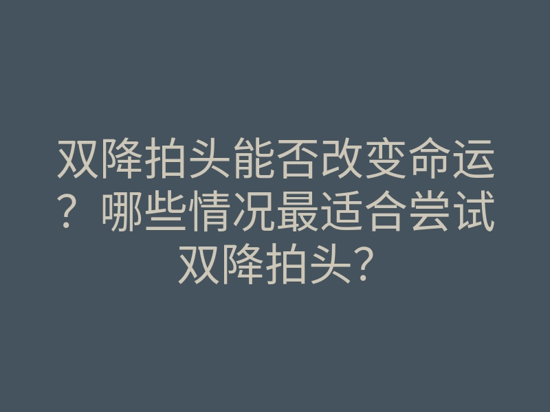 双降拍头能否改变命运?哪些情况最适合尝试双降拍头?