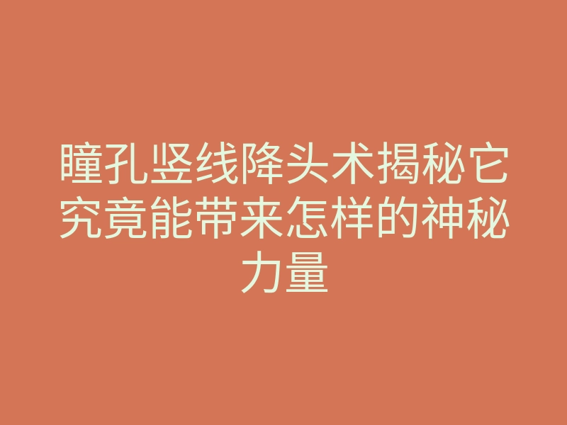 瞳孔竖线降头术揭秘它究竟能带来怎样的神秘力量