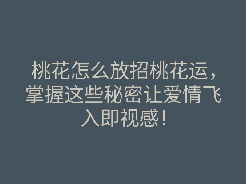 桃花怎么放招桃花运,掌握这些秘密让爱情飞入即视感!
